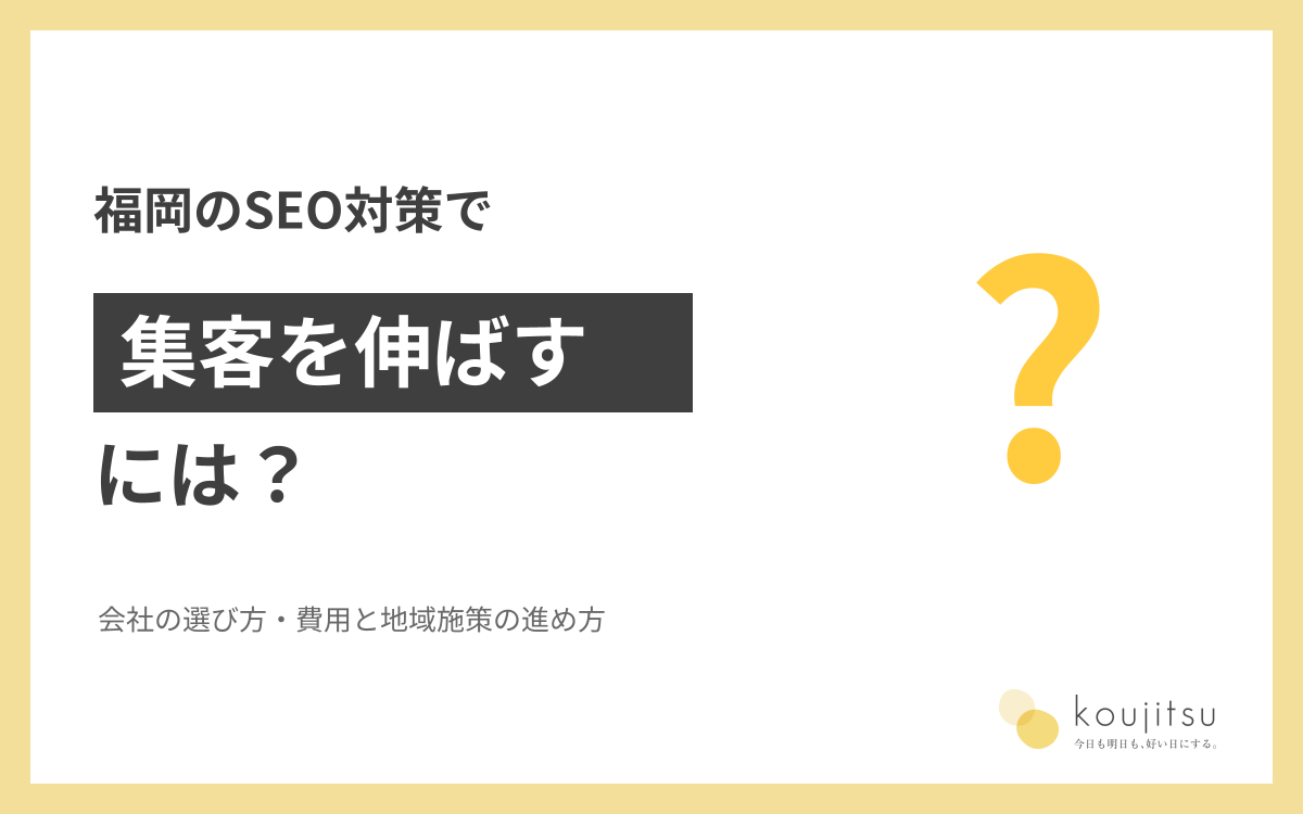 福岡のSEO対策で集客を伸ばすには？会社の選び方・費用と地域施策の進め方